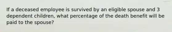 If a deceased employee is survived by an eligible spouse and 3 dependent children, what percentage of the death benefit will be paid to the spouse?