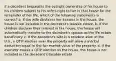 If a decedent bequeaths the outright ownership of his house to his children subject to his wife's right to live in that house for the remainder of her life, which of the following statements is correct? a. If the wife disclaims her interest in the house, the house is not included in the decedent's taxable estate. b. If the children disclaim their interest in the house, the house will automatically transfer to the decedent's spouse as the life estate beneficiary. c. If the decedent's wife is a resident alien of the U.S., a QTIP election over the property will allow a marital deduction equal to the fair market value of the property. d. If the executor makes a QTIP election on the house, the house is not included in the decedent's taxable estate.