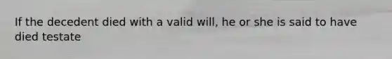 If the decedent died with a valid will, he or she is said to have died testate