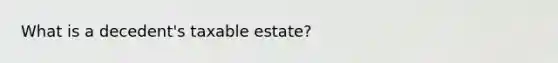 What is a decedent's taxable estate?