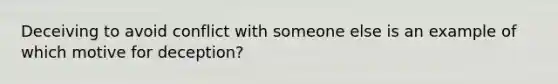 Deceiving to avoid conflict with someone else is an example of which motive for deception?