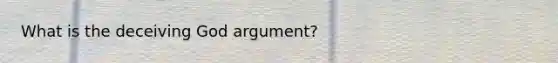 What is the deceiving God argument?