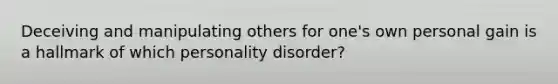 Deceiving and manipulating others for one's own personal gain is a hallmark of which personality disorder?