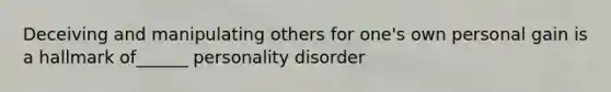 Deceiving and manipulating others for one's own personal gain is a hallmark of______ personality disorder