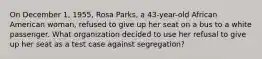 On December 1, 1955, Rosa Parks, a 43-year-old African American woman, refused to give up her seat on a bus to a white passenger. What organization decided to use her refusal to give up her seat as a test case against segregation?