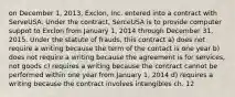 on December 1, 2013, Exclon, Inc. entered into a contract with ServeUSA. Under the contract, SerceUSA is to provide computer suppot to Exclon from January 1, 2014 through December 31, 2015. Under the statute of frauds, this contract a) does not require a writing because the term of the contact is one year b) does not require a writing because the agreement is for services, not goods c) requires a writing because the contract cannot be performed within one year from January 1, 2014 d) requires a writing because the contract involves intangibles ch. 12