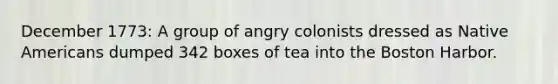 December 1773: A group of angry colonists dressed as Native Americans dumped 342 boxes of tea into the Boston Harbor.