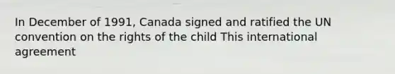 In December of 1991, Canada signed and ratified the UN convention on the rights of the child This international agreement