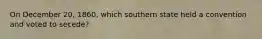 On December 20, 1860, which southern state held a convention and voted to secede?