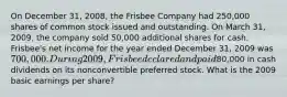 On December 31, 2008, the Frisbee Company had 250,000 shares of common stock issued and outstanding. On March 31, 2009, the company sold 50,000 additional shares for cash. Frisbee's net income for the year ended December 31, 2009 was 700,000. During 2009, Frisbee declared and paid80,000 in cash dividends on its nonconvertible preferred stock. What is the 2009 basic earnings per share?