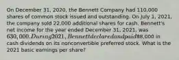 On December 31, 2020, the Bennett Company had 110,000 shares of common stock issued and outstanding. On July 1, 2021, the company sold 22,000 additional shares for cash. Bennett's net income for the year ended December 31, 2021, was 630,000. During 2021, Bennett declared and paid88,000 in cash dividends on its nonconvertible preferred stock. What is the 2021 basic earnings per share?