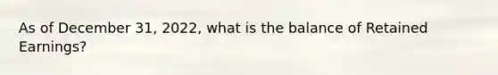 As of December 31, 2022, what is the balance of Retained Earnings?