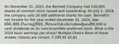 On December 31, 2023, the Bennett Company had 100,000 shares of common stock issued and outstanding. On July 1, 2024, the company sold 20,000 additional shares for cash. Bennett's net income for the year ended December 31, 2024, was 650,000. During 2024, Bennett declared and paid89,000 in cash dividends on its nonconvertible preferred stock. What is the 2024 basic earnings per share? Multiple Choice None of these answer choices are correct. 5.105.91 5.61