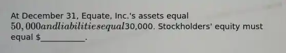 At December 31, Equate, Inc.'s assets equal 50,000 and liabilities equal30,000. Stockholders' equity must equal ___________.