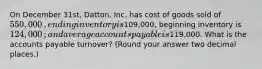 On December​ 31st, Datton, Inc. has cost of goods sold of 550,000​, ending inventory is109,000​, beginning inventory is 124,000​; and average accounts payable is119,000. What is the accounts payable​ turnover? (Round your answer two decimal​ places.)