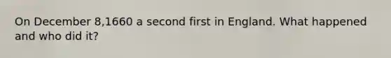 On December 8,1660 a second first in England. What happened and who did it?