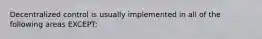 Decentralized control is usually implemented in all of the following areas EXCEPT: