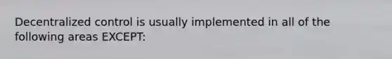 Decentralized control is usually implemented in all of the following areas EXCEPT: