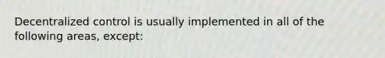 Decentralized control is usually implemented in all of the following areas, except: