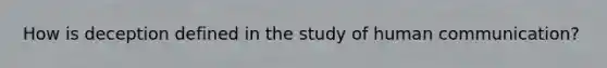 How is deception defined in the study of human communication?