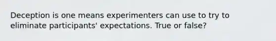 Deception is one means experimenters can use to try to eliminate participants' expectations. True or false?