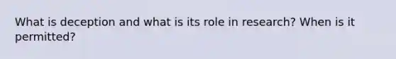What is deception and what is its role in research? When is it permitted?