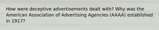 How were deceptive advertisements dealt with? Why was the American Association of Advertising Agencies (AAAA) established in 1917?