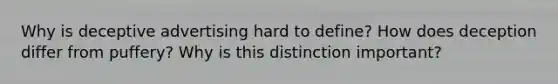 Why is deceptive advertising hard to define? How does deception differ from puffery? Why is this distinction important?