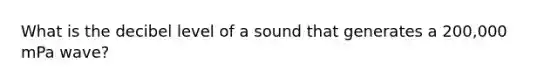 What is the decibel level of a sound that generates a 200,000 mPa wave?