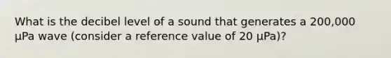 What is the decibel level of a sound that generates a 200,000 μPa wave (consider a reference value of 20 μPa)?