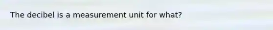 The decibel is a measurement unit for what?