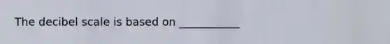 The decibel scale is based on ___________