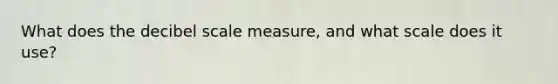 What does the decibel scale measure, and what scale does it use?