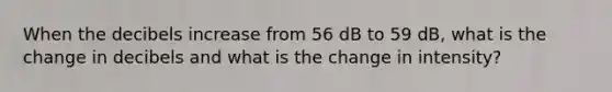 When the decibels increase from 56 dB to 59 dB, what is the change in decibels and what is the change in intensity?