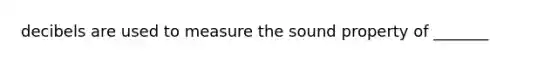 decibels are used to measure the sound property of _______