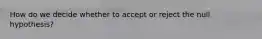 How do we decide whether to accept or reject the null hypothesis?