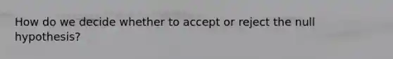How do we decide whether to accept or reject the null hypothesis?