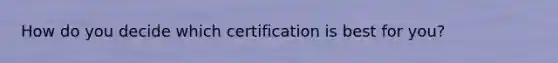 How do you decide which certification is best for you?