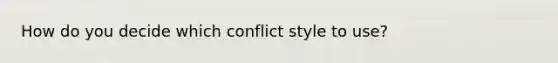 How do you decide which conflict style to use?