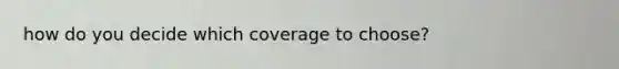 how do you decide which coverage to choose?