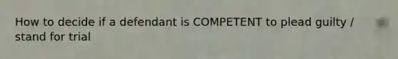 How to decide if a defendant is COMPETENT to plead guilty / stand for trial