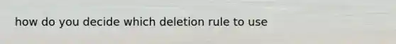 how do you decide which deletion rule to use