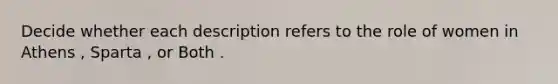 Decide whether each description refers to the role of women in Athens , Sparta , or Both .