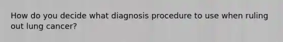 How do you decide what diagnosis procedure to use when ruling out lung cancer?