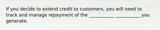 If you decide to extend credit to customers, you will need to track and manage repayment of the ___________ ___________ you generate.