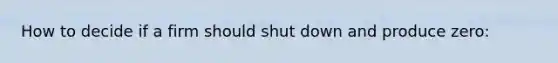 How to decide if a firm should shut down and produce zero: