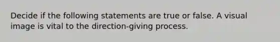 Decide if the following statements are true or false. A visual image is vital to the direction-giving process.