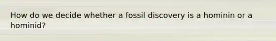 How do we decide whether a fossil discovery is a hominin or a hominid?