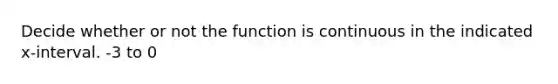 Decide whether or not the function is continuous in the indicated x-interval. -3 to 0