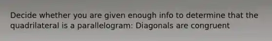 Decide whether you are given enough info to determine that the quadrilateral is a parallelogram: Diagonals are congruent